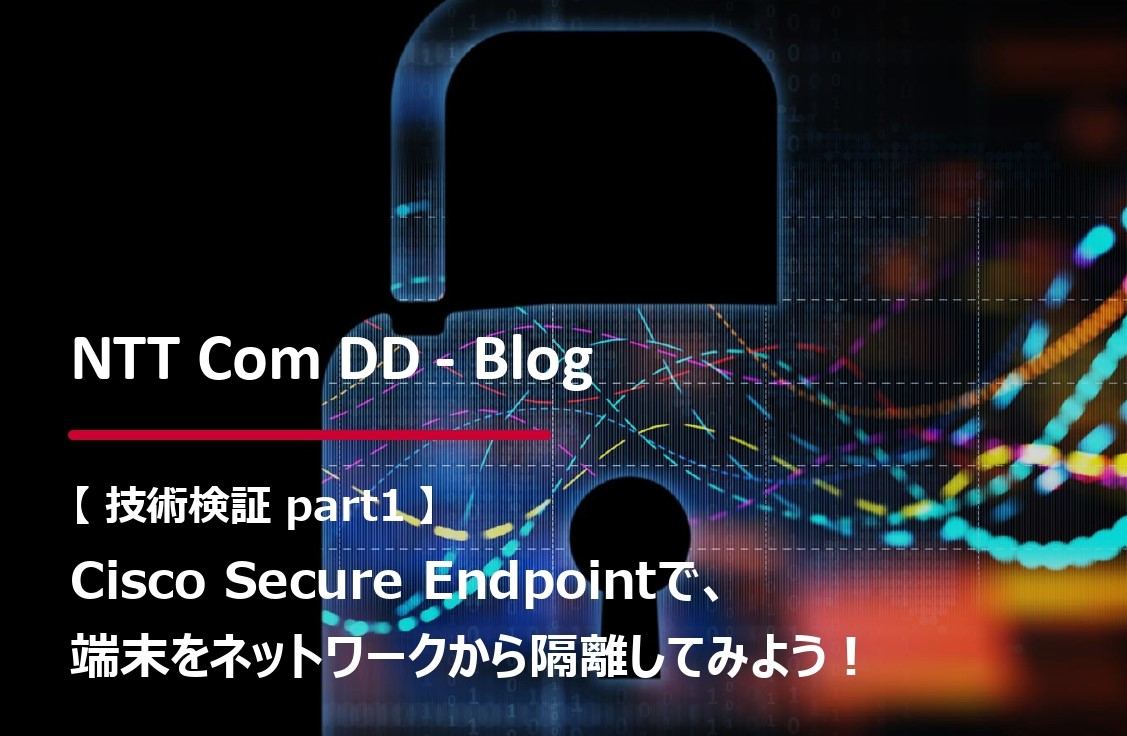 【第5回 Part1：技術検証ブログ】Cisco Secure Endpointで、端末をネットワークから隔離してみようのイメージ