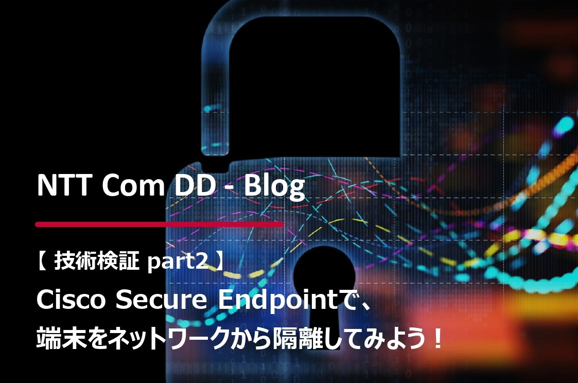 【第5回 Part2：技術検証ブログ】Cisco Secure Endpointで、端末をネットワークから隔離してみようのイメージ